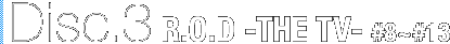 Disc.3 R.O.D -THE TV- #8`#13