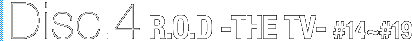 Disc.4 R.O.D -THE TV- #14`#19