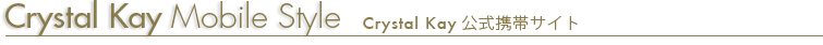 Crystal Kay Mobile Style Crystal Kay 公式携帯サイト