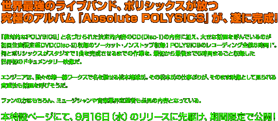 世界最強のライブバンド、ポリシックスが放つ究極のアルバム『Absolute POLYSICS』が、遂に完成!本特設ページにて、9月16日（水）のリリースに先駆け、期間限定で公開！ 