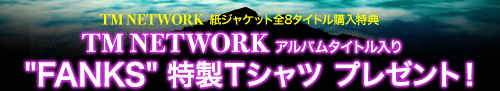 TM NETWORK WPbgS8^CgwT
TM NETWORK Ao^Cg FANKS sVc@v[gI