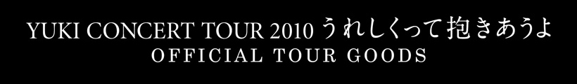 YUKI CONCERT TOUR 2010 ꂵĕ
OFFICIAL TOUR GOODS