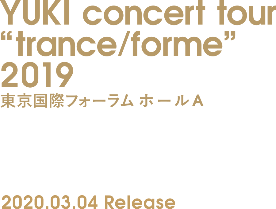 YUKI ライブビデオ『YUKI concert tour “trance/forme“ 2019 東京国際フォーラム ホールA』2020.03.04 Release