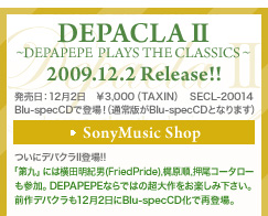 DEPACLAU`DEPAPEPE PLAYS CLASSICS`
2009.12.2 Release!!
F122@\3,000iTAXIN)@SECL-20014
Blue-spacCDœoIiʏłBlue-specCDƂȂ܂j
ɃfpNUoII
uvɂ͉cIjiFriedPride)AAR[^[QBDEPAPEPEȂł͂̒y݂B
OfpN122Blu-specCDōēoB