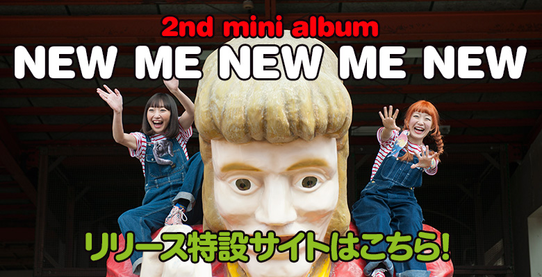 2nd mini album「NEW ME NEW ME NEW」特設サイトはコチラ！
