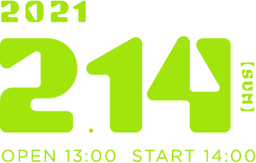2021年2月14日(日) OPEN/13:00 START/14:00
