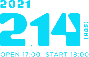 2021年2月14日(日) OPEN/17:00 START/18:00