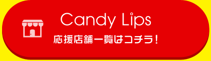 『Candy Lips』応援店舗一覧はコチラ！
