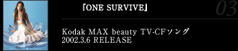 『ONE SURVIVE』Kodak MAX beauty TV-CFソング2002.3.6 RELEASE