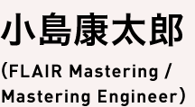 小島康太郎(FLAIR Mastering / Mastering Engineer)