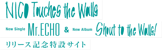 NICO Touches the Walls New SingleuMr.ECHOv& New AlbumuShout to the Walls !v[XLO݃TCg