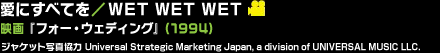愛にすべてを／WET WET WET 映画『フォー・ウェディング』(1994) ジャケット写真協力 Universal Strategic Marketing Japan, a division of UNIVERSAL MUSIC LLC.