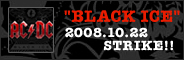 'BLACK ICE' 2008.10.22 STRIKE!!