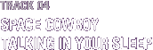 4 SPACE COWBOY / TALKING IN YOUR SLEEP