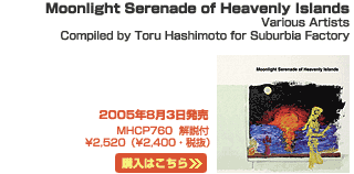 Moonlight Serenade of Heavenly Islands
Various Artists
Compiled by Toru Hashimoto for Suburbia Factory@2005N83
MHCP760  t  \2,520i\2,400EŔj