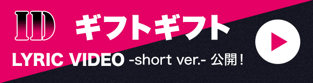 「ID」「ギフトギフト」LYRIC VIDEO -short ver.- 公開！