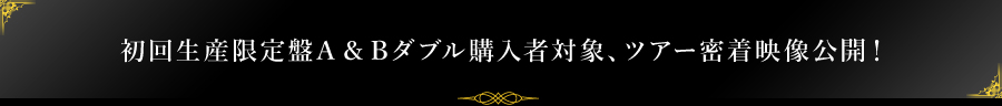 初回生産限定盤A & Bダブル購入者対象、ツアー密着映像公開!