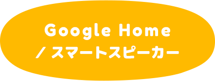 Google Home／ スマートスピーカー