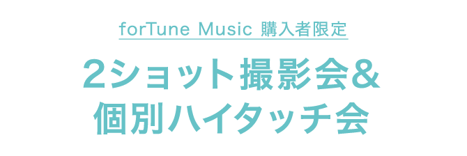 forTune Music 購入者限定 2ショット撮影会&個別ハイタッチ会