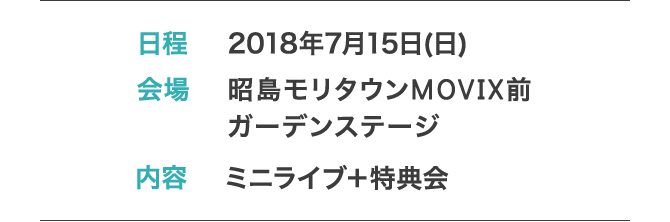 日程: 2018年7月15日(日) 会場: 昭島モリタウンMOVIX前 ガーデンステージ 内容: ミニライブ＋特典会