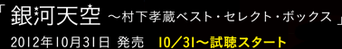 銀河天空〜村下孝蔵ベスト・セレクト・ボックス〜
         2012年10月31日発売 10/31〜試聴スタート
