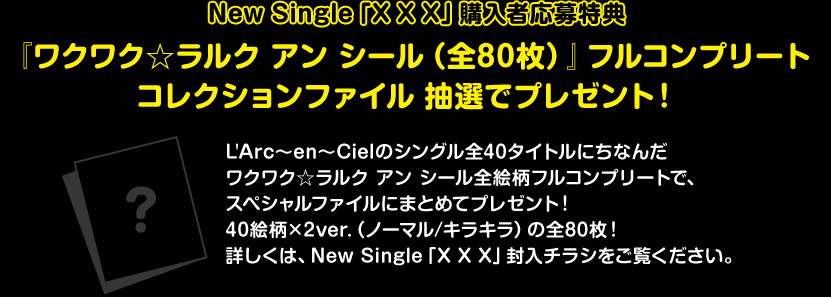 New Single「X X X」購入者応募特典  『ワクワク☆ラルク アン シール（全80枚）』フルコンプリート コレクションファイル 抽選でプレゼント！