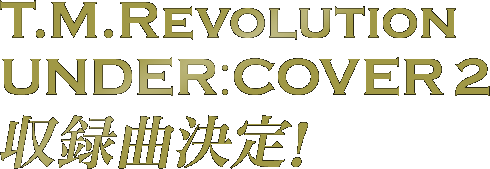 T.M.REVOLUTION UNDER:COVER2 リクエスト投票 特設サイト