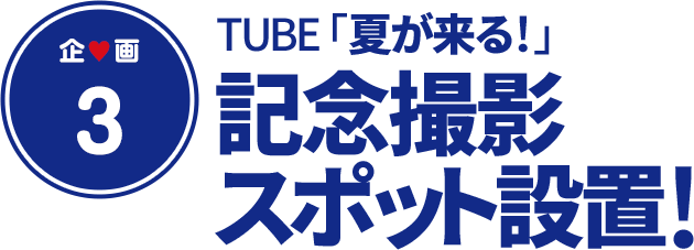 企画③ TUBE「夏が来る！」記念撮影スポット設置！