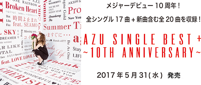 メジャーデビュー10周年！全シングル17曲＋新曲含む全20曲を収録！ AZU SINGLE BEST + ～10th Anniversary～ 2017年5月31日(水)発売！