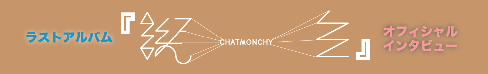 CHATMONCHY ラストアルバム『誕生』オフィシャル・インタビュー