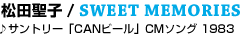 03 ���c���q / SWEET MEMORIES
��T���g���[�uCAN�r�[���vCM�\���O 1983