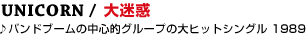 13  UNICORN / ����f
��o���h�u�[���̒��S�I�O���[�v�̑�q�b�g�V���O�� 1989