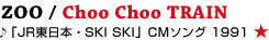 ZOO / Choo Choo TRAIN��uJR�����{�ESKI SKI�vCM�\���O�@1991 ��