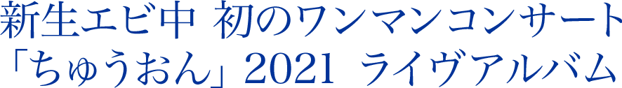 新生エビ中 初のワンマンコンサート「ちゅうおん」2021 ライヴアルバム 2021年12月22日（水）発売