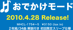 おでかけモード 2010.4.28 Release! MHCL-1754～5 ￥3,150(tax in) 2枚組／34曲 解説付 初回限定スリーブ仕様