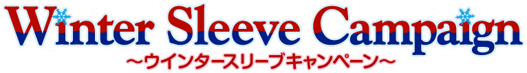 Winter Sleeve Campaign 〜ウインタースリーブキャンペーン〜