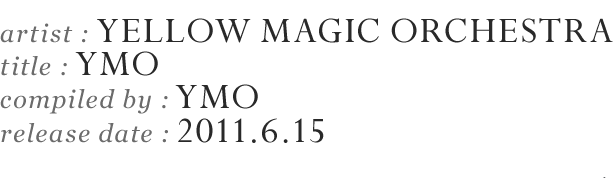 artist: YELLOW MAGIC ORCHESTRA
title: YMO
compiled by:YMO
release date: 2011.6.15