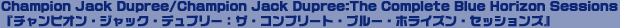 Champion Jack Dupree/Champion Jack Dupree:The Complete Blue Horizon Sessions
w`sIEWbNEfv[FUERv[gEu[EzCYEZbVYx