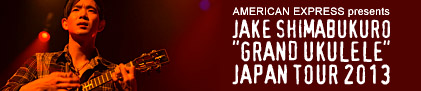 AMERICAN EXPRESS presents Jake Shimabukuro GRAND UKULELE JAPAN Tour 2013