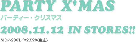 PARTY X'MAS
p[eB[ENX}X
2008.11.12 RELEASE!!
SICP-2061^¥2,520(ō)