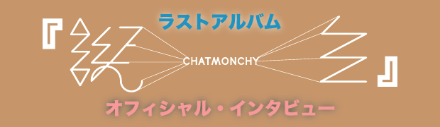 CHATMONCHY ラストアルバム『誕生』オフィシャル・インタビュー