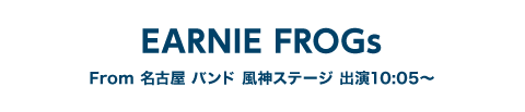 EARNIE FROGs From　名古屋　バンド　風神ステージ 出演10:05～