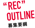 “REC”OUTLINE 応募要項