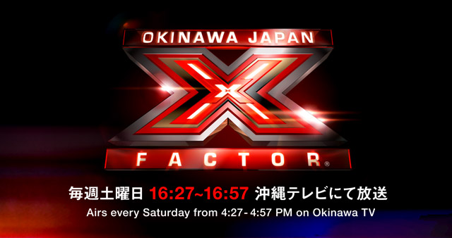 X FACTOR OKINAWA JAPAN　毎週土曜日16:27〜16:57沖縄テレビにて放送／Airs every Saturday from 4:27 - 4:57 PM on Okinawa TV